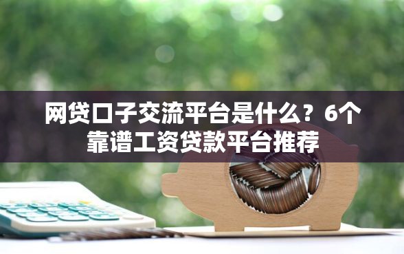 网贷口子交流平台是什么？6个靠谱工资贷款平台推荐