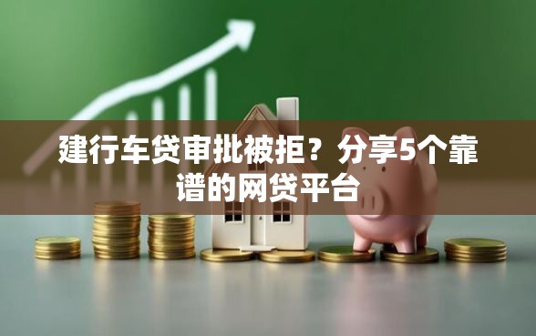 建行车贷审批被拒？分享5个靠谱的网贷平台