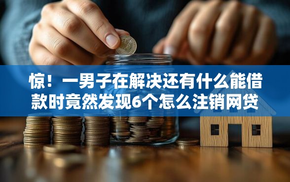 惊！一男子在解决还有什么能借款时竟然发现6个怎么注销网贷平台的账号，事后分享了出来