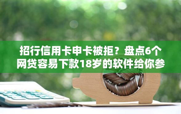 招行信用卡申卡被拒？盘点6个网贷容易下款18岁的软件给你参考