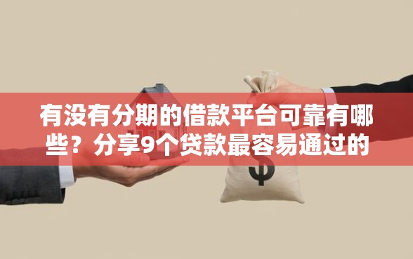 有没有分期的借款平台可靠有哪些？分享9个贷款最容易通过的平台