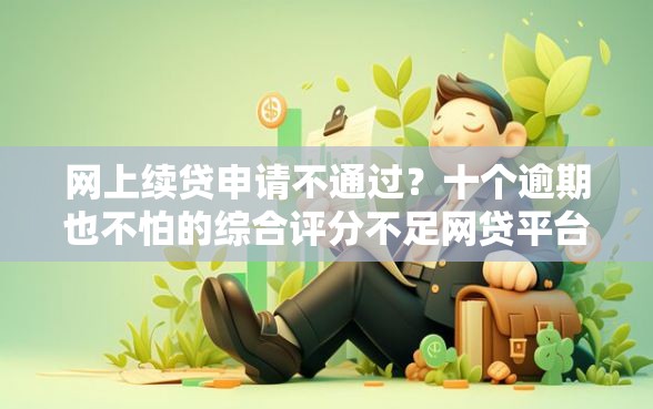 网上续贷申请不通过？十个逾期也不怕的综合评分不足网贷平台可以借款
