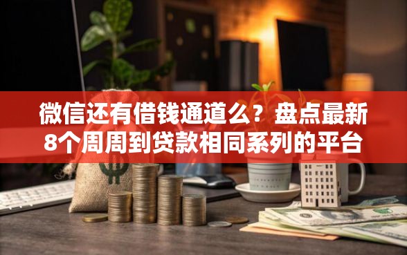 微信还有借钱通道么？盘点最新8个周周到贷款相同系列的平台