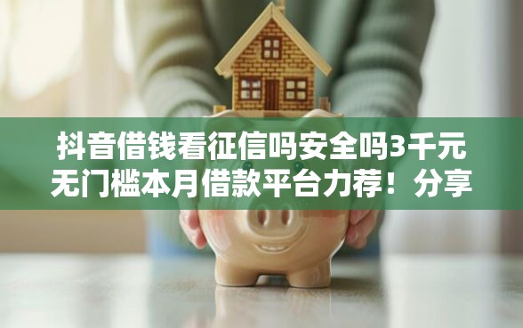 抖音借钱看征信吗安全吗3千元无门槛本月借款平台力荐！分享小额网贷口子3千元无门槛借款