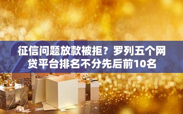 征信问题放款被拒？罗列五个网贷平台排名不分先后前10名