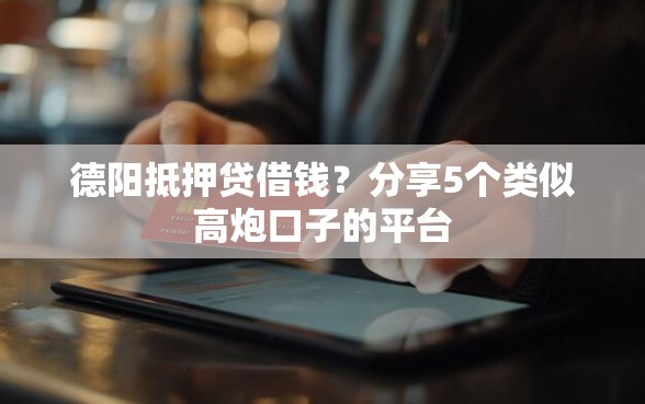 德阳抵押贷借钱？分享5个类似高炮口子的平台