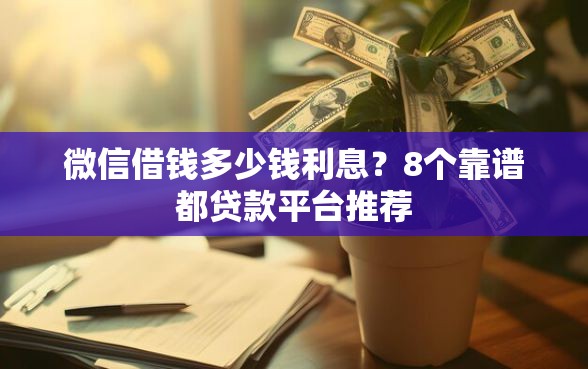 微信借钱多少钱利息？8个靠谱都贷款平台推荐