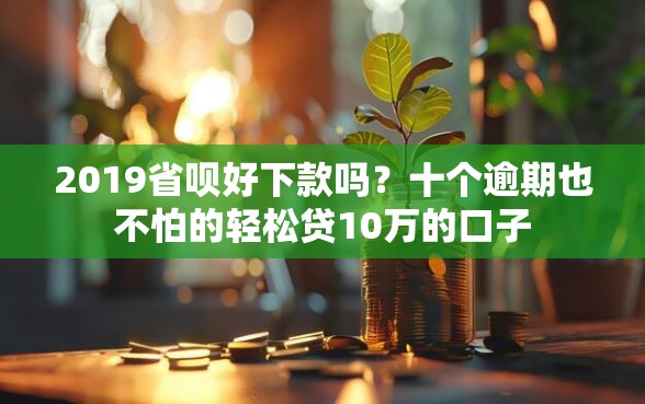 2019省呗好下款吗？十个逾期也不怕的轻松贷10万的口子