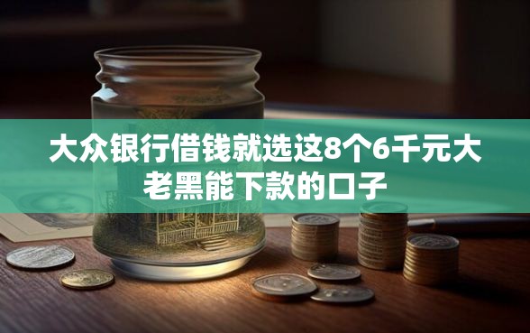 大众银行借钱就选这8个6千元大老黑能下款的口子