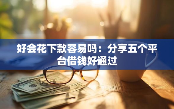 好会花下款容易吗：分享五个平台借钱好通过