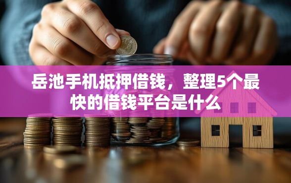 岳池手机抵押借钱，整理5个最快的借钱平台是什么