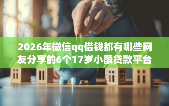2026年微信qq借钱都有哪些网友分享的6个17岁小额贷款平台我觉得不错！