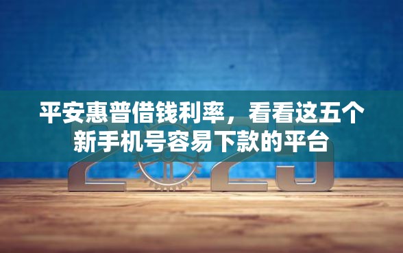 平安惠普借钱利率，看看这五个新手机号容易下款的平台