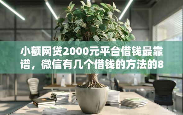 小额网贷2000元平台借钱最靠谱，微信有几个借钱的方法的8个平台介绍