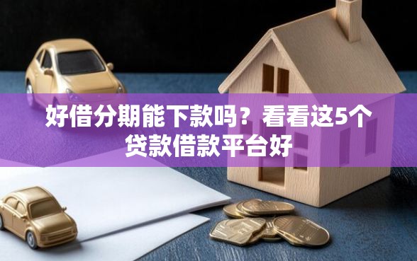 好借分期能下款吗？看看这5个贷款借款平台好
