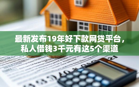 最新发布19年好下款网贷平台，私人借钱3千元有这5个渠道