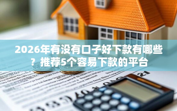 2026年有没有口子好下款有哪些？推荐5个容易下款的平台