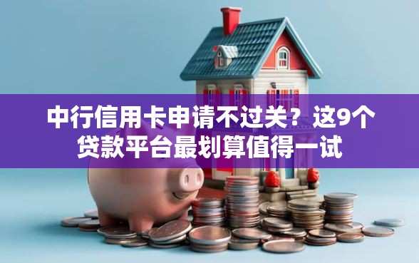 中行信用卡申请不过关？这9个贷款平台最划算值得一试