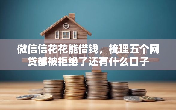 微信信花花能借钱，梳理五个网贷都被拒绝了还有什么口子