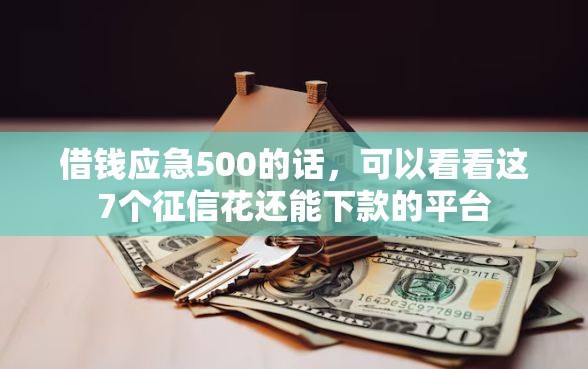 借钱应急500的话，可以看看这7个征信花还能下款的平台