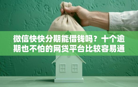 微信快快分期能借钱吗？十个逾期也不怕的网贷平台比较容易通过的