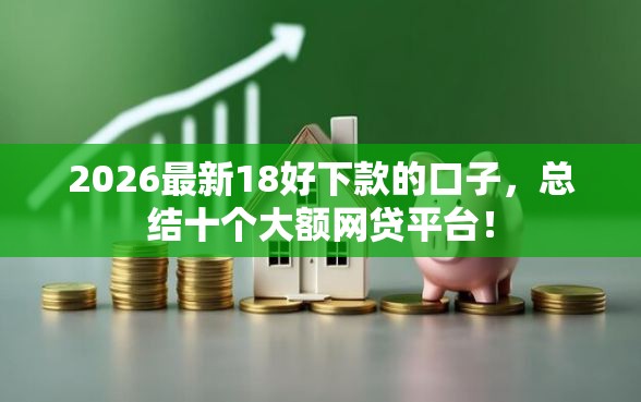 2026最新18好下款的口子，总结十个大额网贷平台！