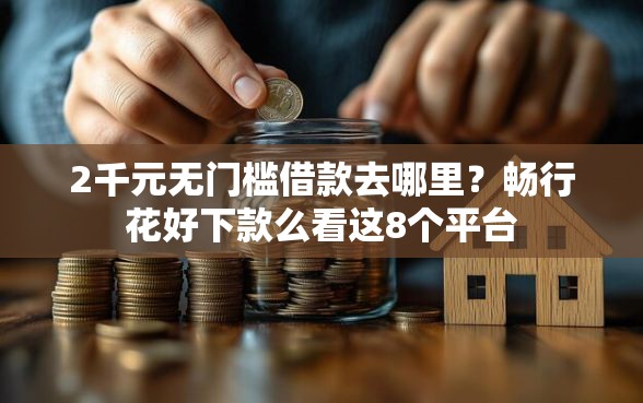 2千元无门槛借款去哪里？畅行花好下款么看这8个平台