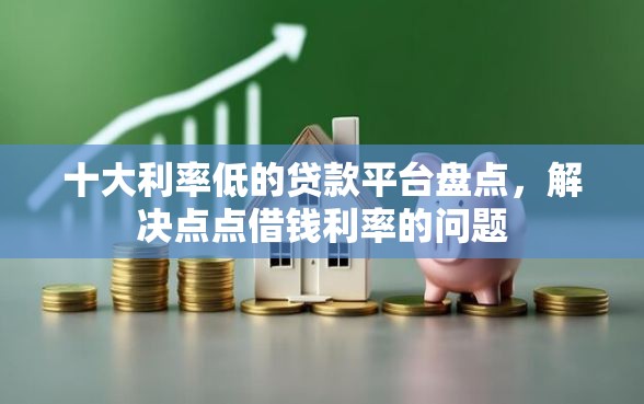 十大利率低的贷款平台盘点，解决点点借钱利率的问题