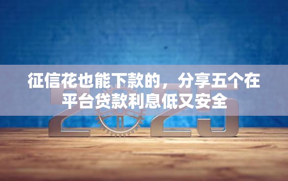 征信花也能下款的，分享五个在平台贷款利息低又安全