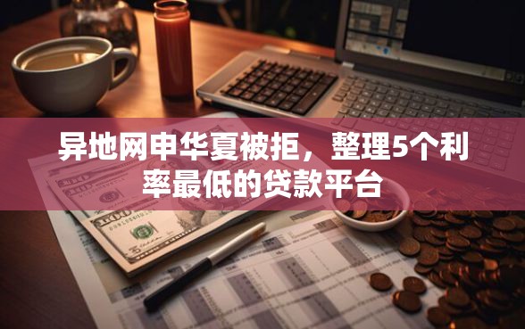 异地网申华夏被拒，整理5个利率最低的贷款平台