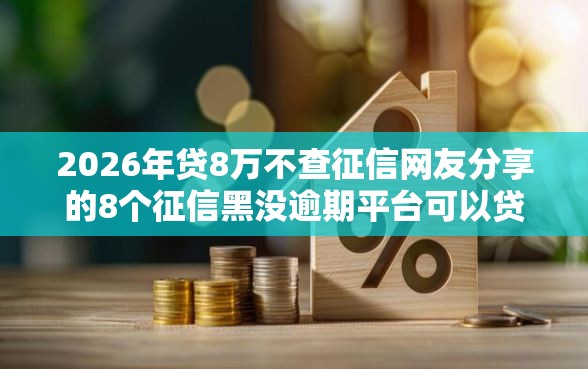 2026年贷8万不查征信网友分享的8个征信黑没逾期平台可以贷到钱我觉得不错！