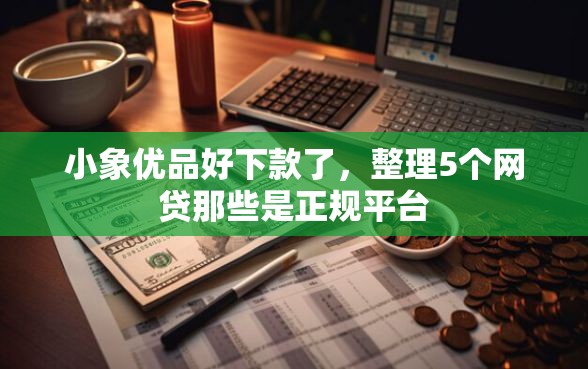 小象优品好下款了，整理5个网贷那些是正规平台