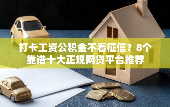 打卡工资公积金不看征信？8个靠谱十大正规网贷平台推荐