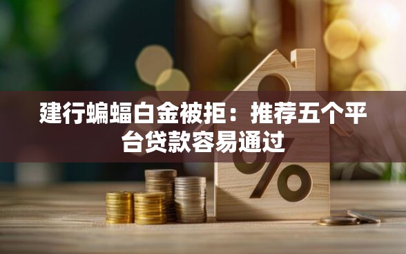 建行蝙蝠白金被拒：推荐五个平台贷款容易通过
