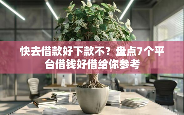 快去借款好下款不？盘点7个平台借钱好借给你参考