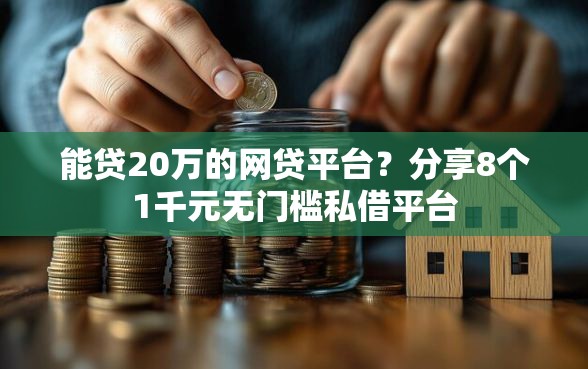 能贷20万的网贷平台？分享8个1千元无门槛私借平台