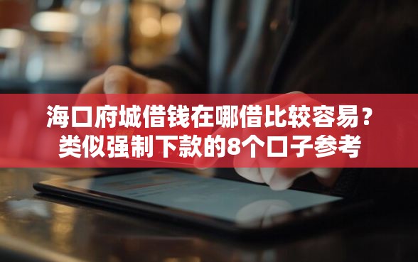 海口府城借钱在哪借比较容易？类似强制下款的8个口子参考
