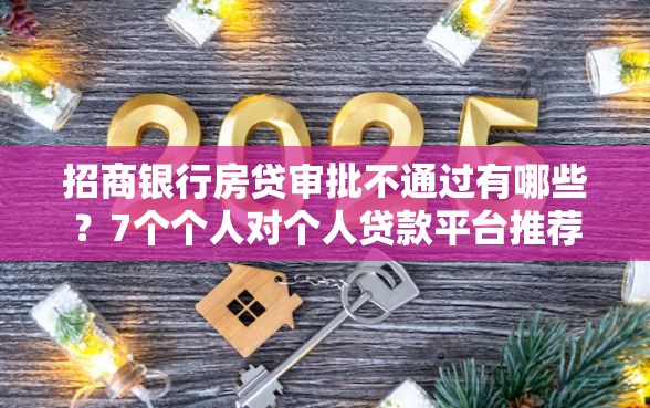 招商银行房贷审批不通过有哪些？7个个人对个人贷款平台推荐给你