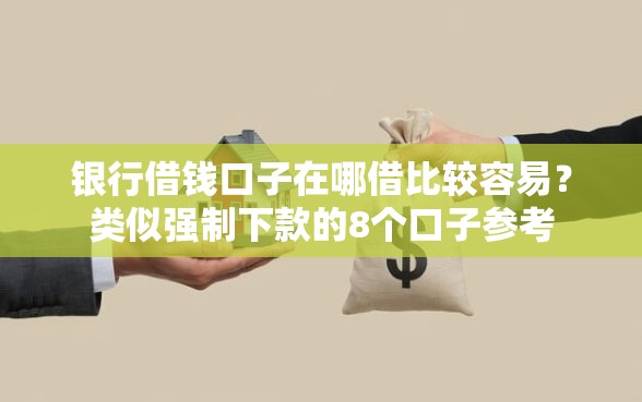 银行借钱口子在哪借比较容易？类似强制下款的8个口子参考