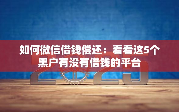如何微信借钱偿还：看看这5个黑户有没有借钱的平台