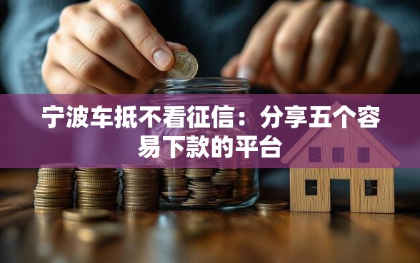 宁波车抵不看征信：分享五个容易下款的平台
