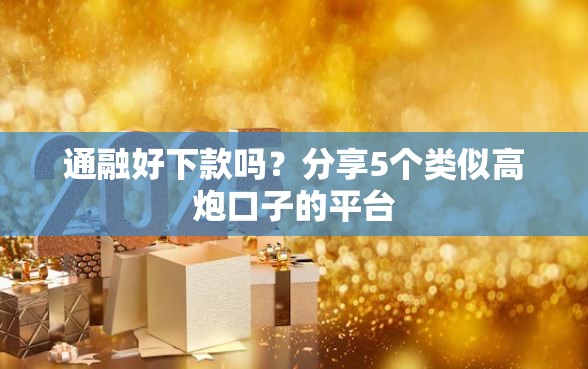通融好下款吗？分享5个类似高炮口子的平台