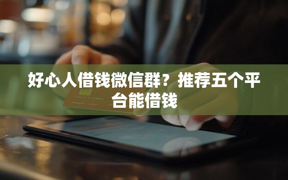 好心人借钱微信群？推荐五个平台能借钱
