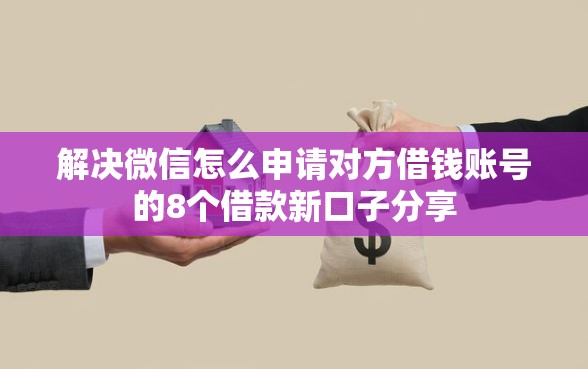 解决微信怎么申请对方借钱账号的8个借款新口子分享