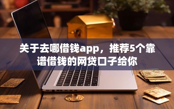 关于去哪借钱app，推荐5个靠谱借钱的网贷口子给你