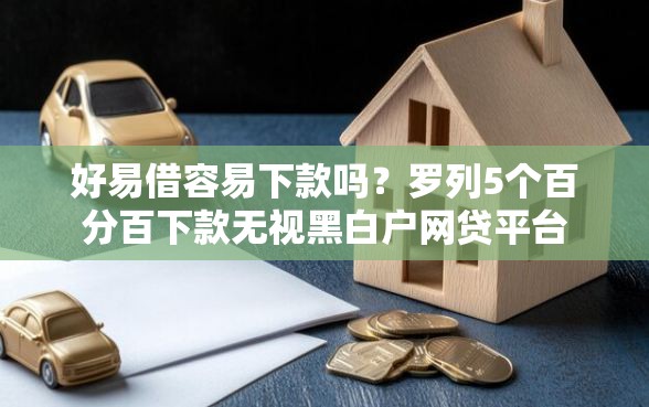 好易借容易下款吗？罗列5个百分百下款无视黑白户网贷平台