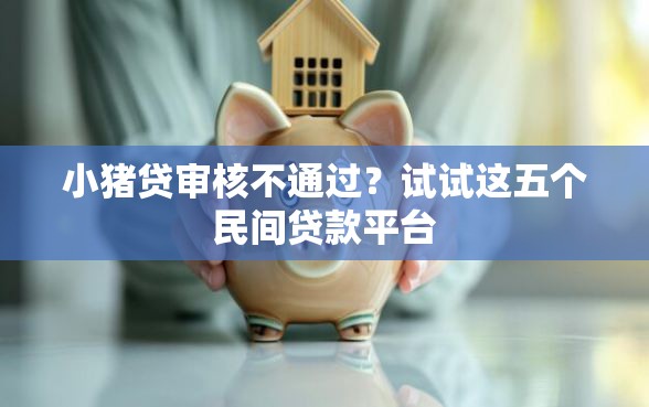 小猪贷审核不通过？试试这五个民间贷款平台