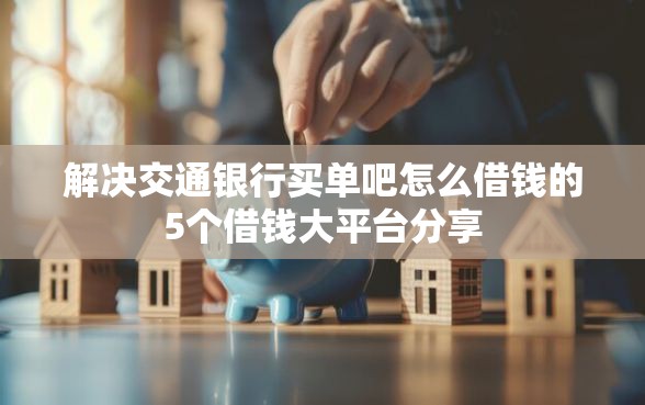 解决交通银行买单吧怎么借钱的5个借钱大平台分享