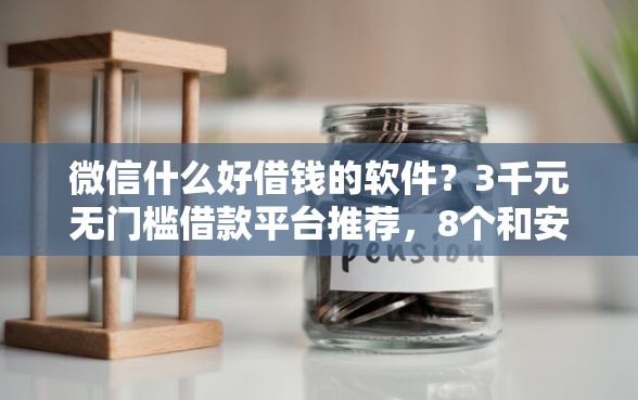 微信什么好借钱的软件？3千元无门槛借款平台推荐，8个和安逸花一样的平台还盘点