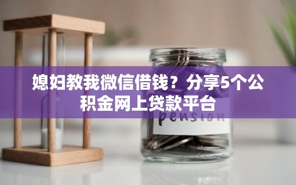 媳妇教我微信借钱？分享5个公积金网上贷款平台